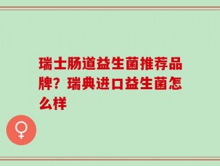 瑞士肠道益生菌推荐品牌？瑞典进口益生菌怎么样