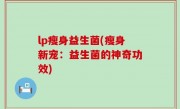 lp瘦身益生菌(瘦身新宠：益生菌的神奇功效)