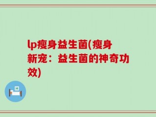 lp瘦身益生菌(瘦身新宠：益生菌的神奇功效)