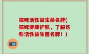 猫咪活性益生菌名牌(猫咪健康护航，了解这些活性益生菌名牌！)