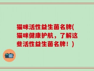 猫咪活性益生菌名牌(猫咪健康护航，了解这些活性益生菌名牌！)