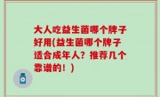 大人吃益生菌哪个牌子好用(益生菌哪个牌子适合成年人？推荐几个靠谱的！)