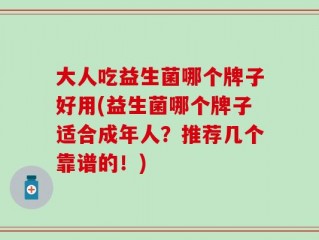 大人吃益生菌哪个牌子好用(益生菌哪个牌子适合成年人？推荐几个靠谱的！)