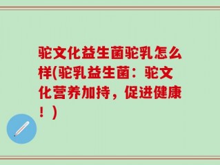 驼文化益生菌驼乳怎么样(驼乳益生菌：驼文化营养加持，促进健康！)