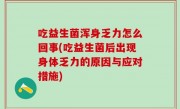 吃益生菌浑身乏力怎么回事(吃益生菌后出现身体乏力的原因与应对措施)