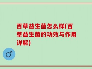 百草益生菌怎么样(百草益生菌的功效与作用详解)