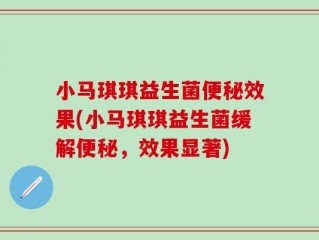 小马琪琪益生菌便秘效果(小马琪琪益生菌缓解便秘，效果显著)