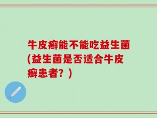 牛皮癣能不能吃益生菌(益生菌是否适合牛皮癣患者？)