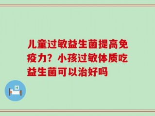 儿童过敏益生菌提高免疫力？小孩过敏体质吃益生菌可以治好吗
