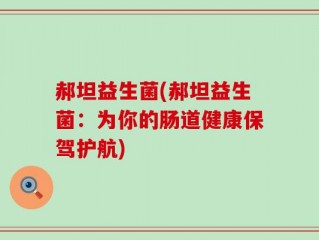 郝坦益生菌(郝坦益生菌：为你的肠道健康保驾护航)