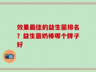 效果最佳的益生菌排名？益生菌奶棒哪个牌子好