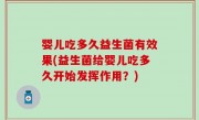 婴儿吃多久益生菌有效果(益生菌给婴儿吃多久开始发挥作用？)