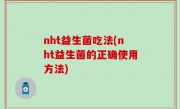 nht益生菌吃法(nht益生菌的正确使用方法)