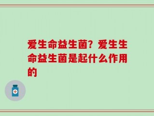 爱生命益生菌？爱生生命益生菌是起什么作用的