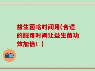益生菌啥时间用(合适的服用时间让益生菌功效加倍！)