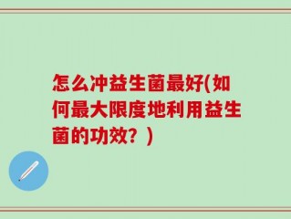 怎么冲益生菌最好(如何最大限度地利用益生菌的功效？)