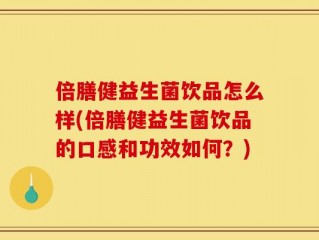 倍膳健益生菌饮品怎么样(倍膳健益生菌饮品的口感和功效如何？)