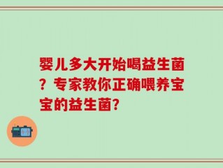 婴儿多大开始喝益生菌？专家教你正确喂养宝宝的益生菌？