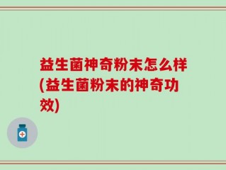 益生菌神奇粉末怎么样(益生菌粉末的神奇功效)