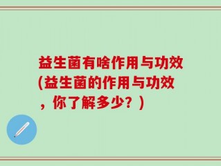 益生菌有啥作用与功效(益生菌的作用与功效，你了解多少？)