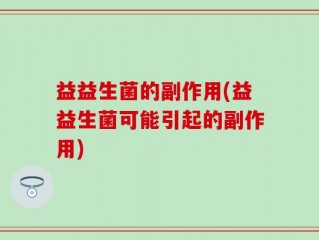 益益生菌的副作用(益益生菌可能引起的副作用)