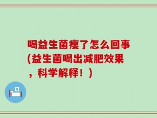 喝益生菌瘦了怎么回事(益生菌喝出减肥效果，科学解释！)