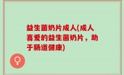 益生菌奶片成人(成人喜爱的益生菌奶片，助于肠道健康)