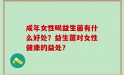 成年女性喝益生菌有什么好处？益生菌对女性健康的益处？