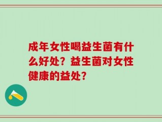 成年女性喝益生菌有什么好处？益生菌对女性健康的益处？