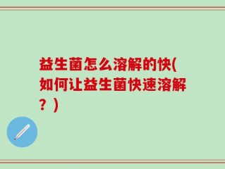 益生菌怎么溶解的快(如何让益生菌快速溶解？)
