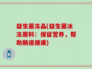 益生菌冻晶(益生菌冰冻原料：保留营养，帮助肠道健康)
