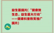 益生菌国片(“健康微生态，益生菌大行动”——健康科普教育推广国片)
