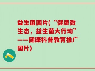 益生菌国片(“健康微生态，益生菌大行动”——健康科普教育推广国片)