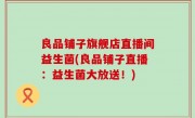 良品铺子旗舰店直播间益生菌(良品铺子直播：益生菌大放送！)