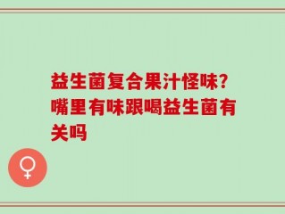益生菌复合果汁怪味？嘴里有味跟喝益生菌有关吗