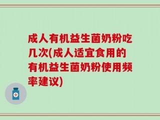 成人有机益生菌奶粉吃几次(成人适宜食用的有机益生菌奶粉使用频率建议)