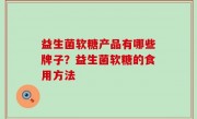 益生菌软糖产品有哪些牌子？益生菌软糖的食用方法