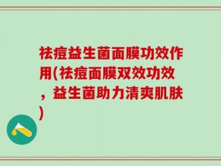祛痘益生菌面膜功效作用(祛痘面膜双效功效，益生菌助力清爽肌肤)