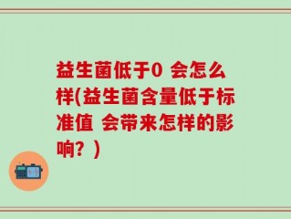 益生菌低于0 会怎么样(益生菌含量低于标准值 会带来怎样的影响？)