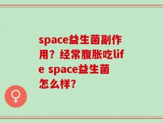 space益生菌副作用？经常腹胀吃life space益生菌怎么样？