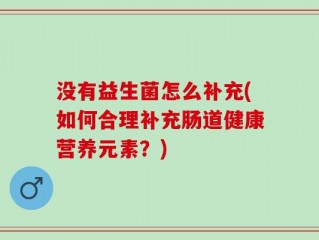 没有益生菌怎么补充(如何合理补充肠道健康营养元素？)