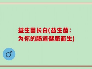 益生菌长白(益生菌：为你的肠道健康而生)