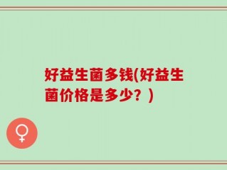 好益生菌多钱(好益生菌价格是多少？)