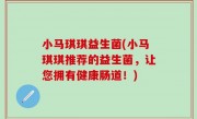 小马琪琪益生菌(小马琪琪推荐的益生菌，让您拥有健康肠道！)