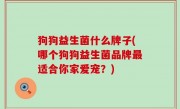 狗狗益生菌什么牌子(哪个狗狗益生菌品牌最适合你家爱宠？)