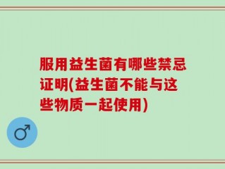 服用益生菌有哪些禁忌证明(益生菌不能与这些物质一起使用)