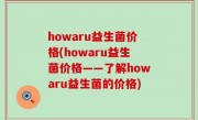 howaru益生菌价格(howaru益生菌价格——了解howaru益生菌的价格)