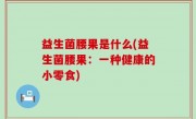 益生菌腰果是什么(益生菌腰果：一种健康的小零食)