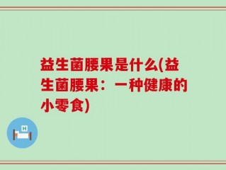 益生菌腰果是什么(益生菌腰果：一种健康的小零食)