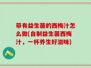 带有益生菌的西梅汁怎么做(自制益生菌西梅汁，一杯养生好滋味)